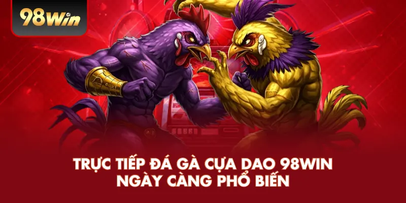 Trực tiếp đá gà cựa dao 98win ngày càng phổ biến